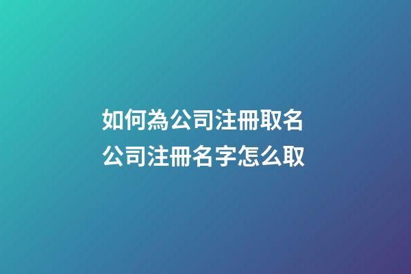 如何為公司注冊取名 公司注冊名字怎么取-第1張-公司起名-玄機(jī)派